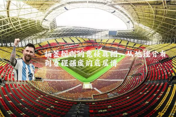 抽签规则的竞技真相:从地理分布到赛程强度的底层博弈