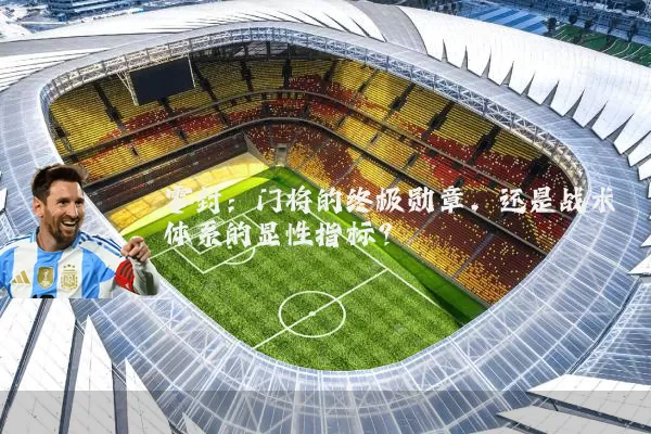 零封：门将的终极勋章，还是战术体系的显性指标？