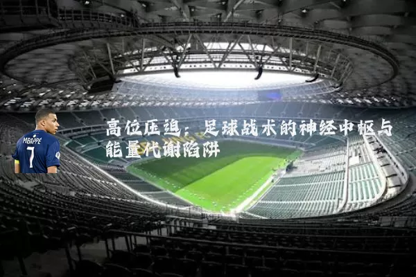 高位压迫:足球战术的神经中枢与能量代谢陷阱