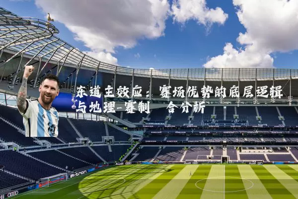 东道主效应:赛场优势的底层逻辑与地理-赛制耦合分析