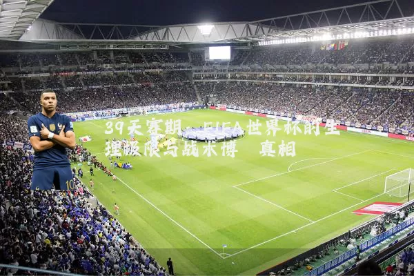 39天赛期:FIFA世界杯的生理极限与战术博弈真相