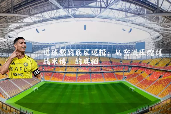 进球数的底层逻辑:从空间压缩到战术博弈的真相