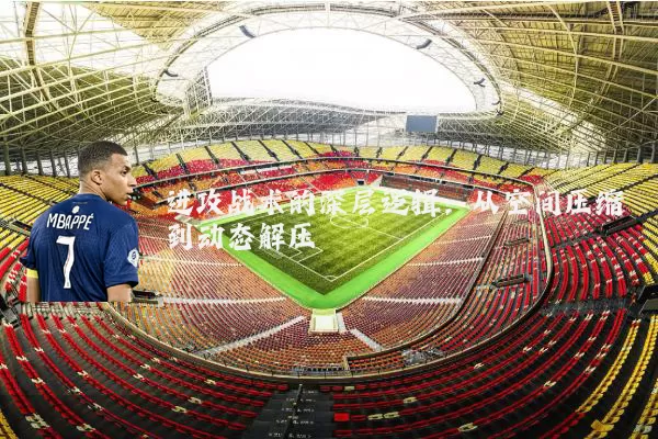 进攻战术的深层逻辑：从空间压缩到动态解压