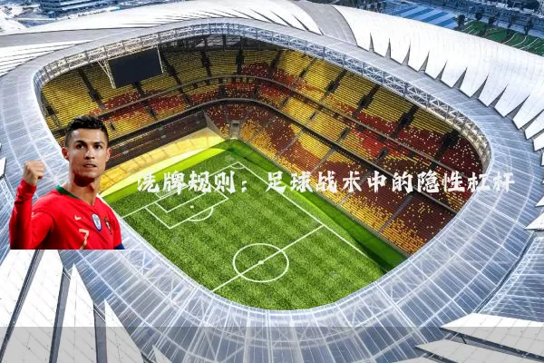洗牌规则:足球战术中的隐性杠杆