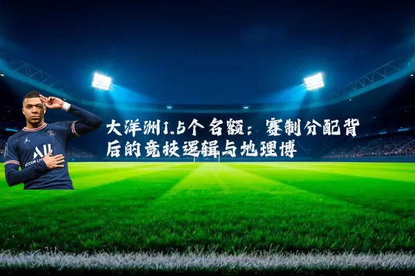 大洋洲1.5个名额:赛制分配背后的竞技逻辑与地理博弈