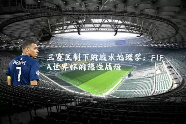 三赛区制下的战术地理学：FIFA世界杯的隐性战场