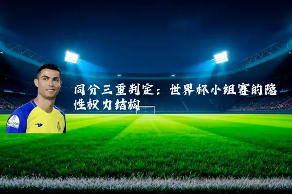 同分三重判定:世界杯小组赛的隐性权力结构
