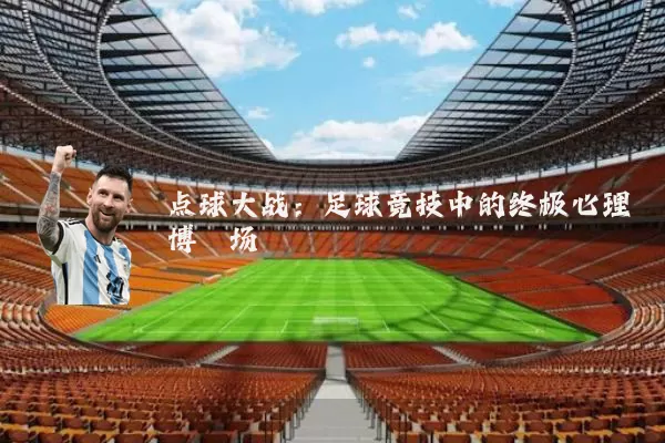 点球大战:足球竞技中的终极心理博弈场
