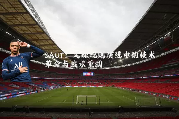 SAOT：足球规则演进中的技术革命与战术重构