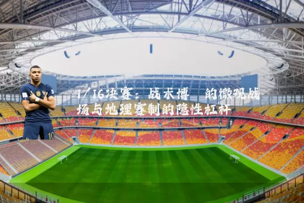 1/16决赛：战术博弈的微观战场与地理赛制的隐性杠杆