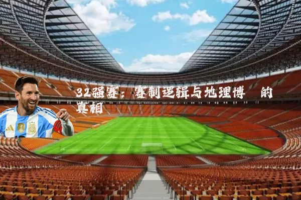 32强赛：赛制逻辑与地理博弈的真相