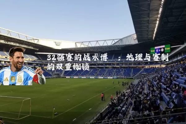 32强赛的战术博弈:地理与赛制的双重枷锁