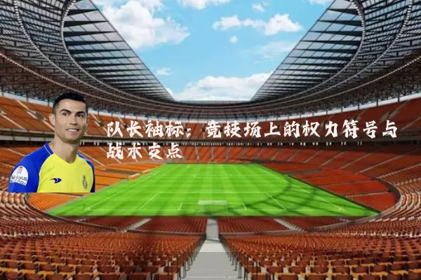 队长袖标：竞技场上的权力符号与战术支点