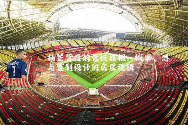 抽签背后的竞技真相：概率、博弈与赛制设计的底层逻辑
